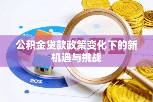 金溪公积金贷款政策变化下的新机遇与挑战