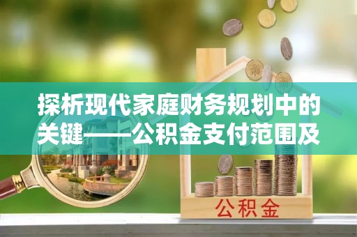 金溪探析现代家庭财务规划中的关键——公积金支付范围及其影响