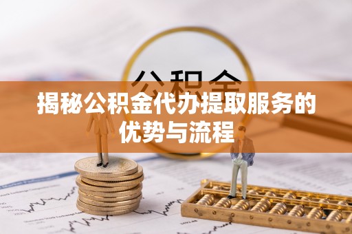 金溪揭秘公积金代办提取服务的优势与流程