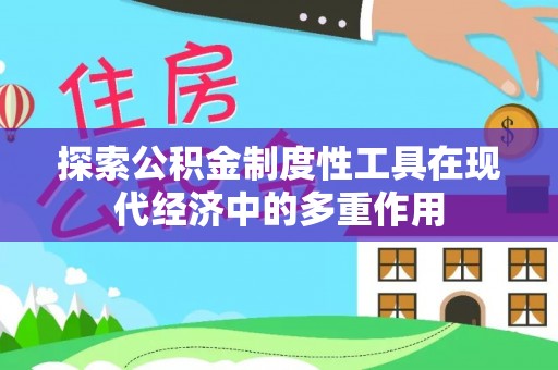 金溪探索公积金制度性工具在现代经济中的多重作用