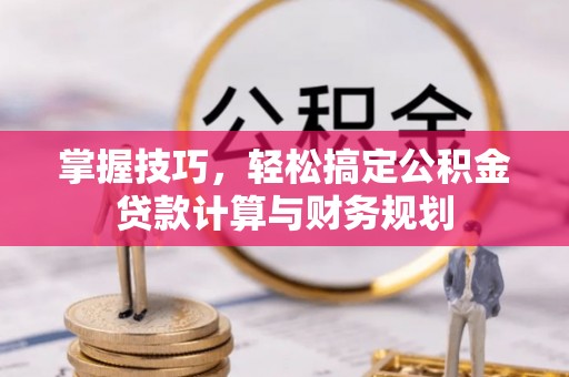 金溪掌握技巧，轻松搞定公积金贷款计算与财务规划