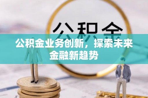 金溪公积金业务创新，探索未来金融新趋势