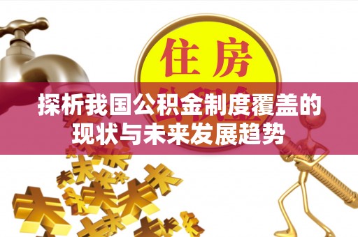 金溪探析我国公积金制度覆盖的现状与未来发展趋势