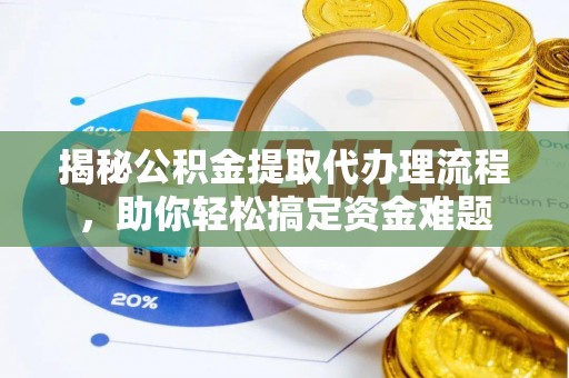金溪揭秘公积金提取代办理流程，助你轻松搞定资金难题