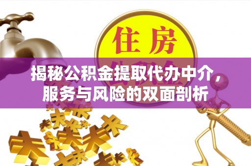 金溪揭秘公积金提取代办中介，服务与风险的双面剖析