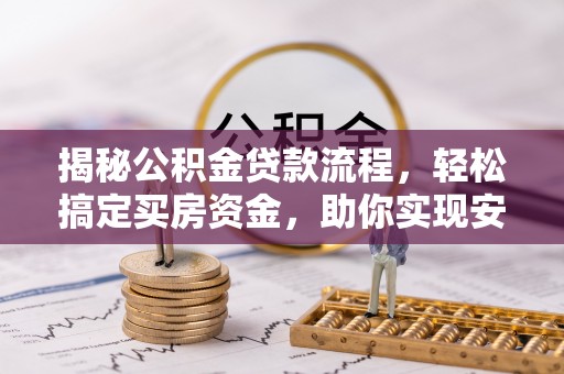 金溪揭秘公积金贷款流程，轻松搞定买房资金，助你实现安居梦想