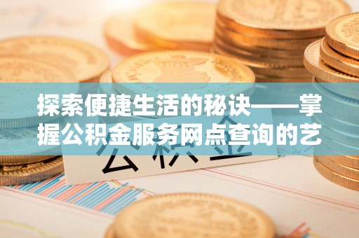 金溪探索便捷生活的秘诀——掌握公积金服务网点查询的艺术