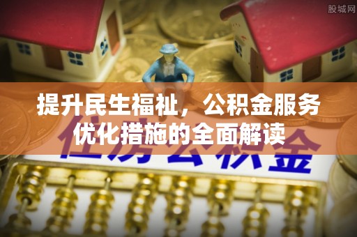金溪提升民生福祉，公积金服务优化措施的全面解读