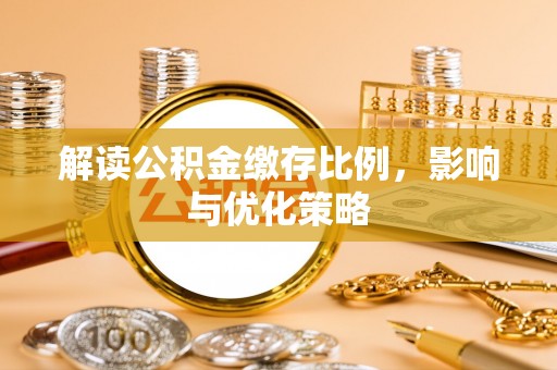 金溪解读公积金缴存比例，影响与优化策略