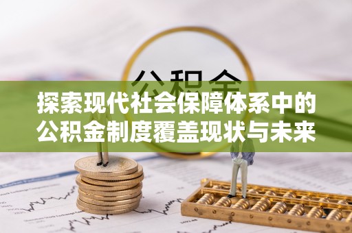 金溪探索现代社会保障体系中的公积金制度覆盖现状与未来