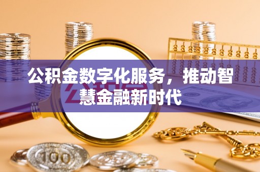 金溪公积金数字化服务，推动智慧金融新时代