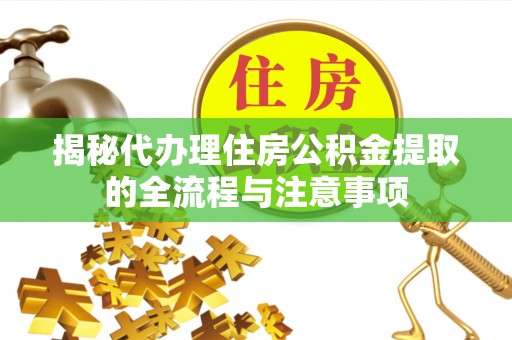 金溪揭秘代办理住房公积金提取的全流程与注意事项
