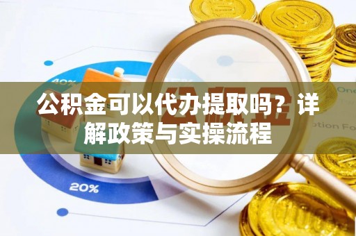 金溪公积金可以代办提取吗？详解政策与实操流程