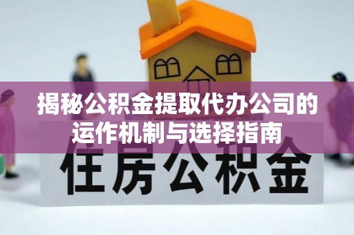 金溪揭秘公积金提取代办公司的运作机制与选择指南