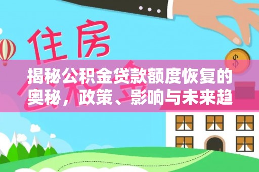 金溪揭秘公积金贷款额度恢复的奥秘，政策、影响与未来趋势