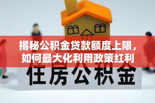 金溪揭秘公积金贷款额度上限，如何最大化利用政策红利