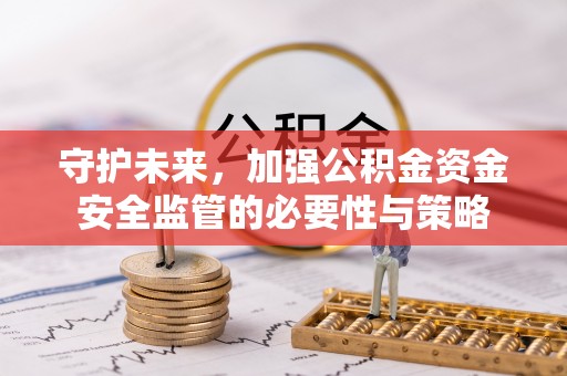 金溪守护未来，加强公积金资金安全监管的必要性与策略