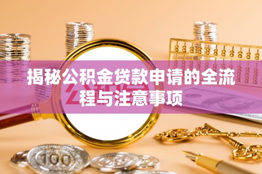 金溪揭秘公积金贷款申请的全流程与注意事项
