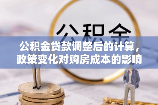 金溪公积金贷款调整后的计算，政策变化对购房成本的影响与应对策略