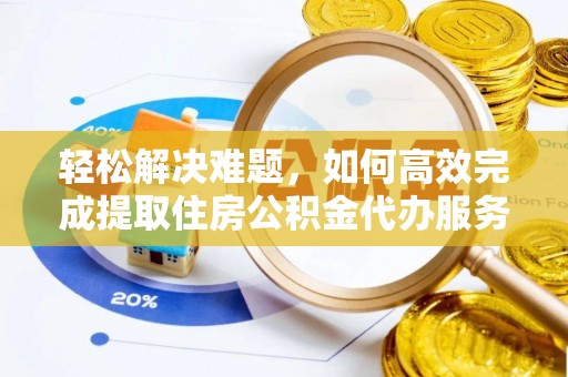 金溪轻松解决难题，如何高效完成提取住房公积金代办服务