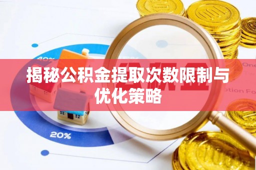 金溪揭秘公积金提取次数限制与优化策略