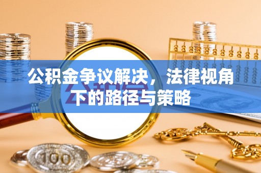金溪公积金争议解决，法律视角下的路径与策略