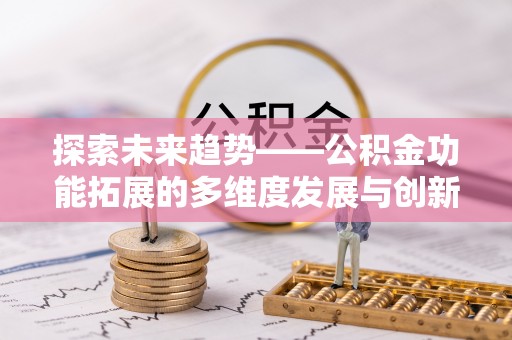 金溪探索未来趋势——公积金功能拓展的多维度发展与创新