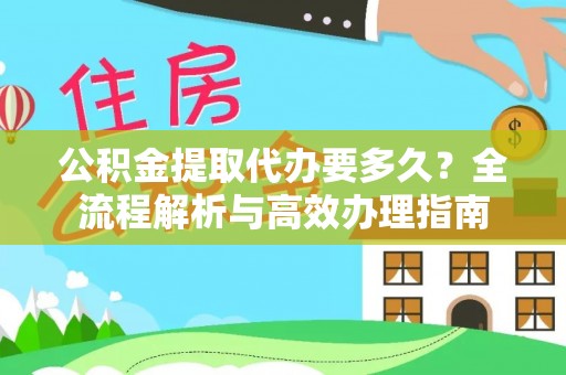金溪公积金提取代办要多久？全流程解析与高效办理指南