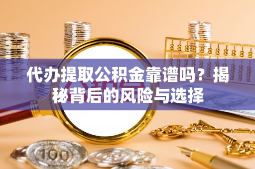 金溪代办提取公积金靠谱吗？揭秘背后的风险与选择