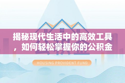 金溪揭秘现代生活中的高效工具，如何轻松掌握你的公积金查询方式