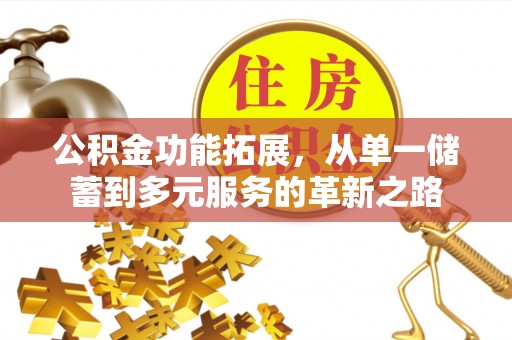 金溪公积金功能拓展，从单一储蓄到多元服务的革新之路
