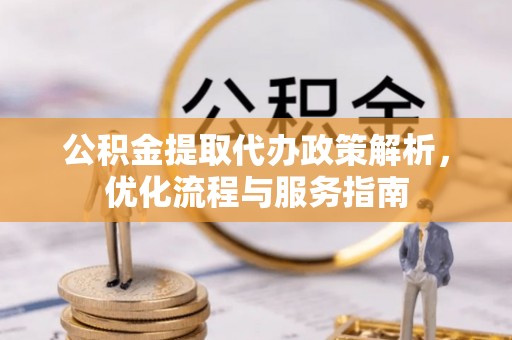金溪公积金提取代办政策解析，优化流程与服务指南