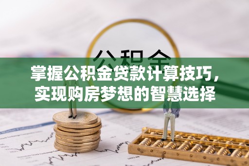 金溪掌握公积金贷款计算技巧，实现购房梦想的智慧选择