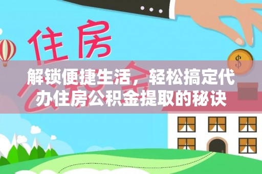 金溪解锁便捷生活，轻松搞定代办住房公积金提取的秘诀