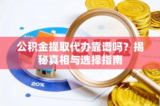 金溪公积金提取代办靠谱吗？揭秘真相与选择指南