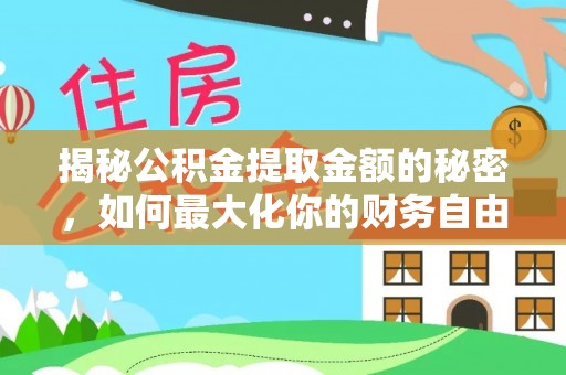 金溪揭秘公积金提取金额的秘密，如何最大化你的财务自由