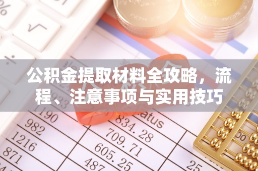 金溪公积金提取材料全攻略，流程、注意事项与实用技巧