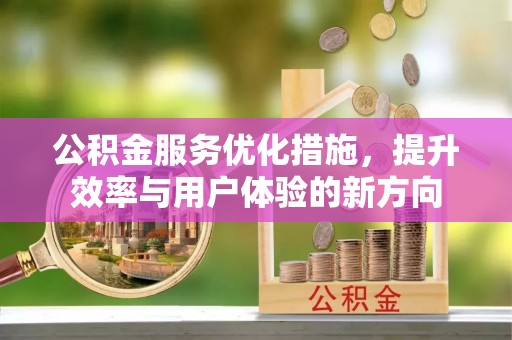 金溪公积金服务优化措施，提升效率与用户体验的新方向