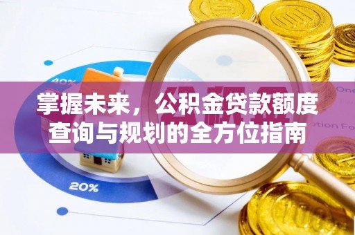 金溪掌握未来，公积金贷款额度查询与规划的全方位指南