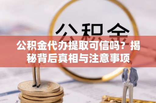 金溪公积金代办提取可信吗？揭秘背后真相与注意事项