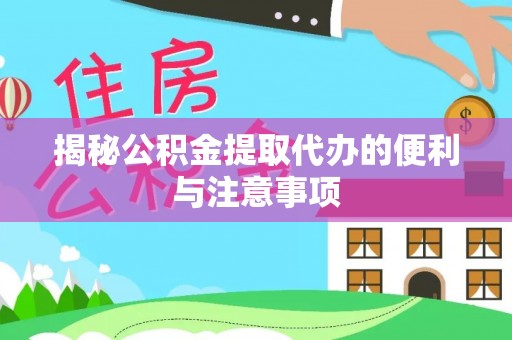 金溪揭秘公积金提取代办的便利与注意事项