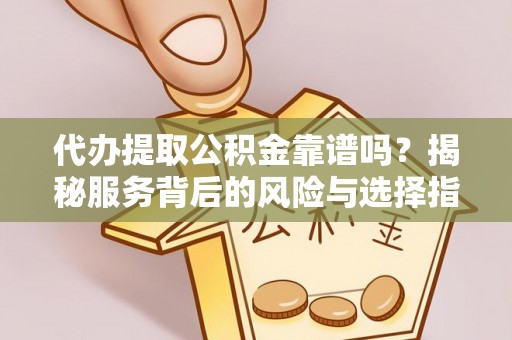 金溪代办提取公积金靠谱吗？揭秘服务背后的风险与选择指南