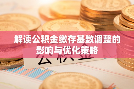 金溪解读公积金缴存基数调整的影响与优化策略