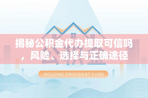 金溪揭秘公积金代办提取可信吗，风险、选择与正确途径