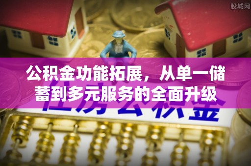 金溪公积金功能拓展，从单一储蓄到多元服务的全面升级