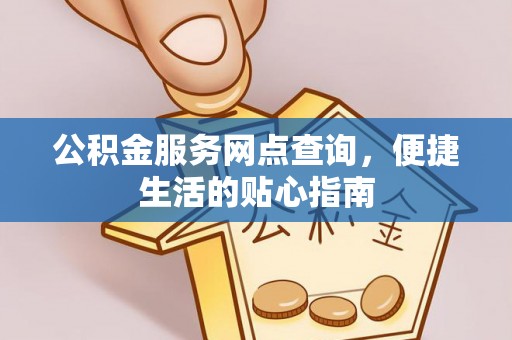 金溪公积金服务网点查询，便捷生活的贴心指南