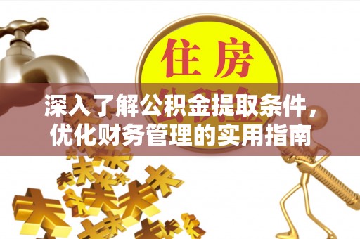 金溪深入了解公积金提取条件，优化财务管理的实用指南