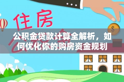 金溪公积金贷款计算全解析，如何优化你的购房资金规划