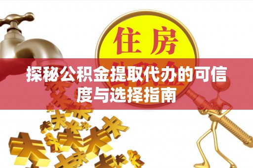 金溪探秘公积金提取代办的可信度与选择指南