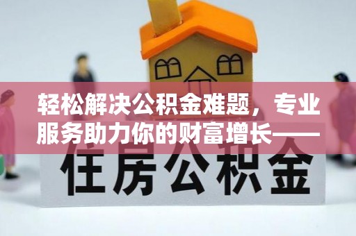 金溪轻松解决公积金难题，专业服务助力你的财富增长——代办公积金提取